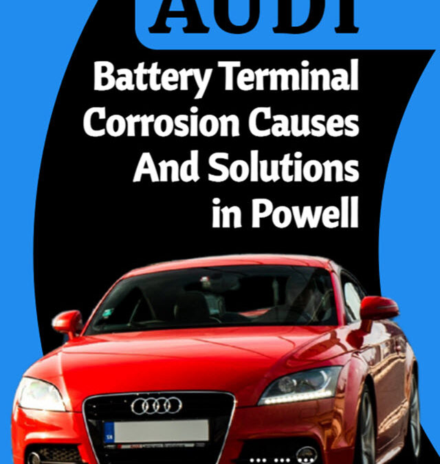 Audi Battery Terminal Corrosion Causes And Solutions in Powell